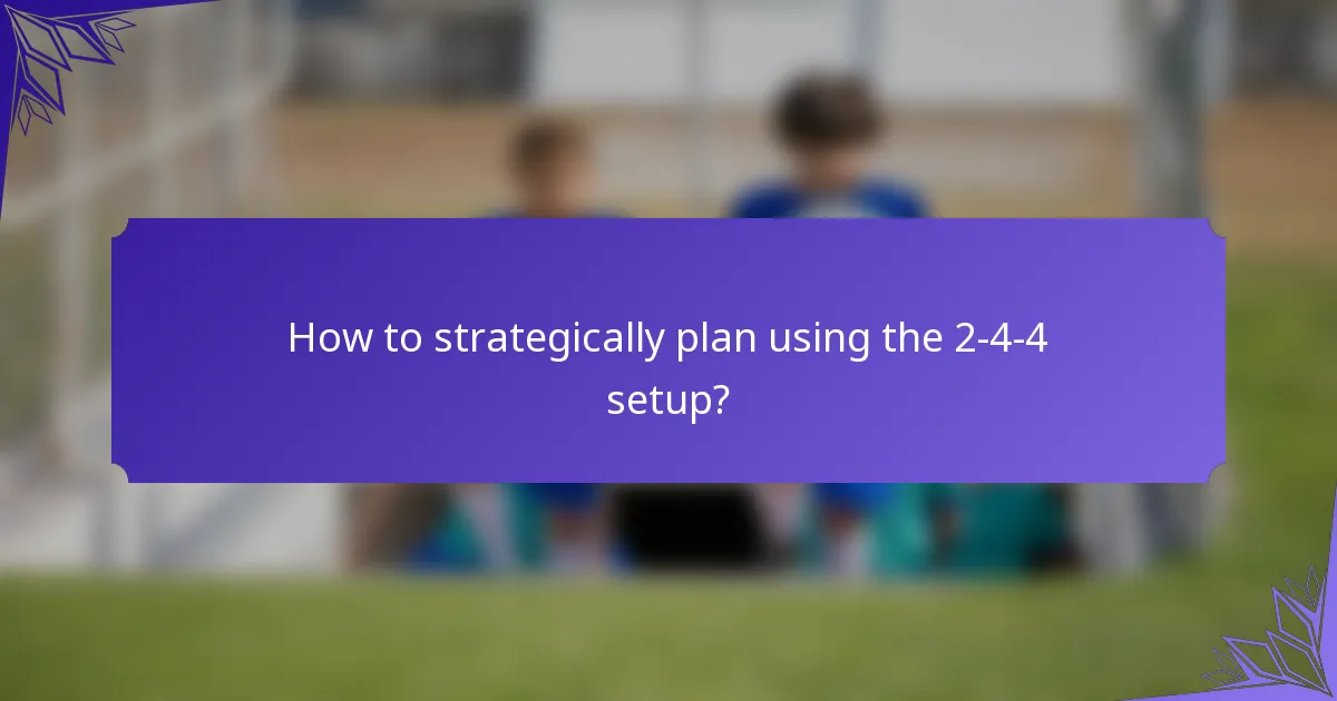How to strategically plan using the 2-4-4 setup?